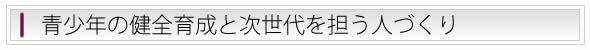 青少年の健全育成と次世代を担う人づくり